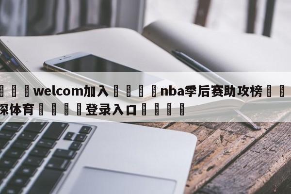 🌾welcom加入🌾nba季后赛助攻榜🐳球探体育🐳登录入口🐳