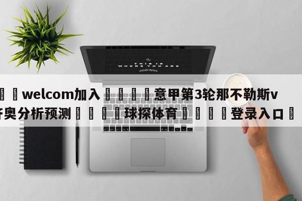 🌾welcom加入🌾意甲第3轮那不勒斯vs拉齐奥分析预测🐳球探体育🐳登录入口🐳