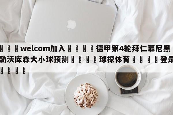 🌾welcom加入🌾德甲第4轮拜仁慕尼黑vs勒沃库森大小球预测🐳球探体育🐳登录入口🐳