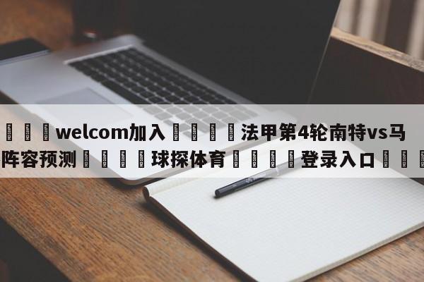 🌾welcom加入🌾法甲第4轮南特vs马赛阵容预测🐳球探体育🐳登录入口🐳