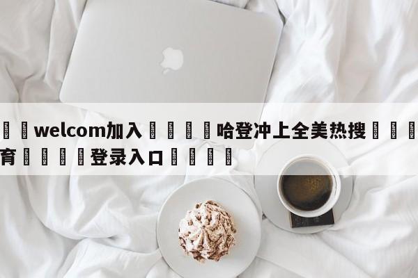 🌾welcom加入🌾哈登冲上全美热搜🐳球探体育🐳登录入口🐳