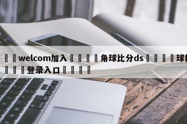 🌾welcom加入🌾角球比分ds🐳球探体育🐳登录入口🐳