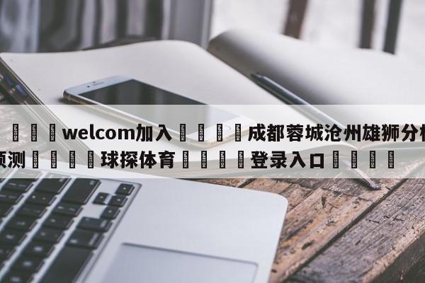 🌾welcom加入🌾成都蓉城沧州雄狮分析预测🐳球探体育🐳登录入口🐳