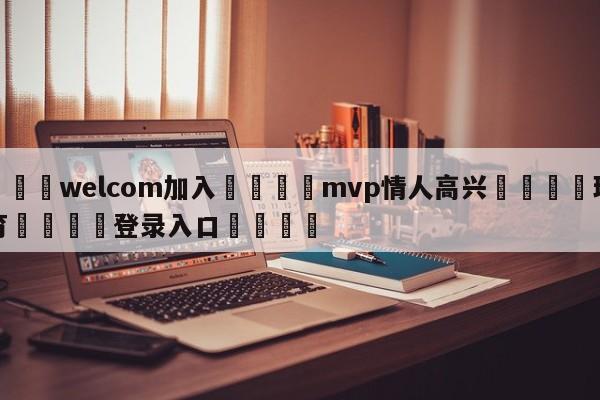 🌾welcom加入🌾mvp情人高兴🐳球探体育🐳登录入口🐳