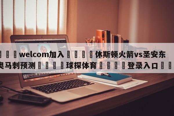 🌾welcom加入🌾休斯顿火箭vs圣安东尼奥马刺预测🐳球探体育🐳登录入口🐳