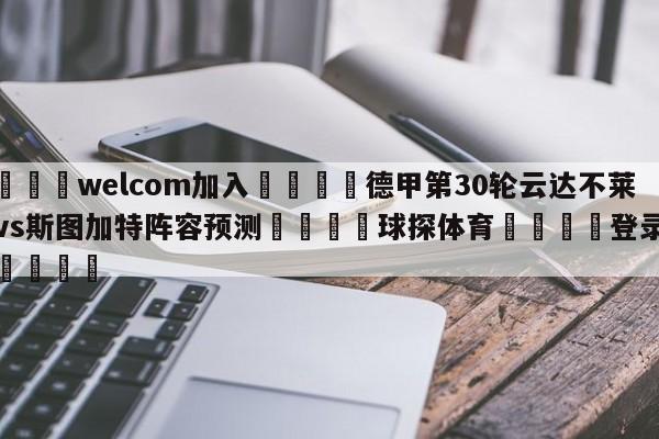 🌾welcom加入🌾德甲第30轮云达不莱梅vs斯图加特阵容预测🐳球探体育🐳登录入口🐳