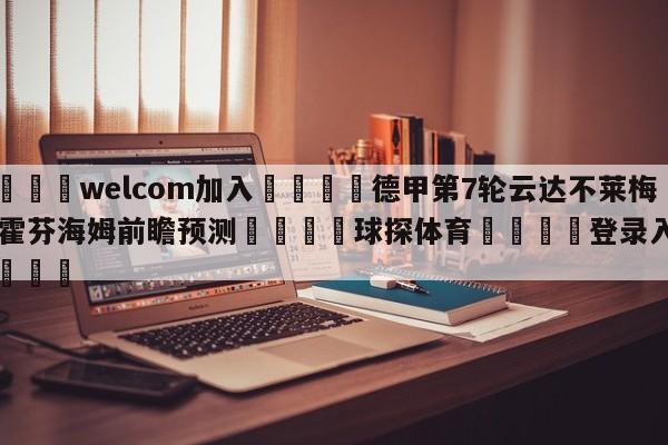 🌾welcom加入🌾德甲第7轮云达不莱梅vs霍芬海姆前瞻预测🐳球探体育🐳登录入口🐳