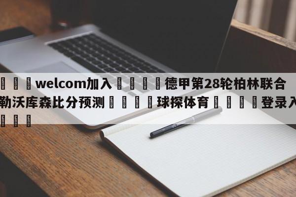 🌾welcom加入🌾德甲第28轮柏林联合vs勒沃库森比分预测🐳球探体育🐳登录入口🐳