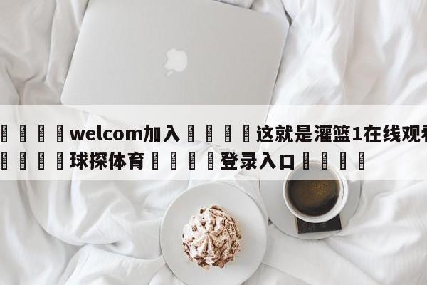 🌾welcom加入🌾这就是灌篮1在线观看🐳球探体育🐳登录入口🐳