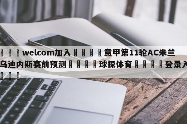 🌾welcom加入🌾意甲第11轮AC米兰vs乌迪内斯赛前预测🐳球探体育🐳登录入口🐳