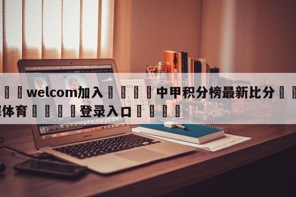 🌾welcom加入🌾中甲积分榜最新比分🐳球探体育🐳登录入口🐳