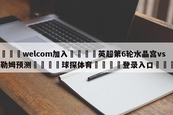 🌾welcom加入🌾英超第6轮水晶宫vs富勒姆预测🐳球探体育🐳登录入口🐳