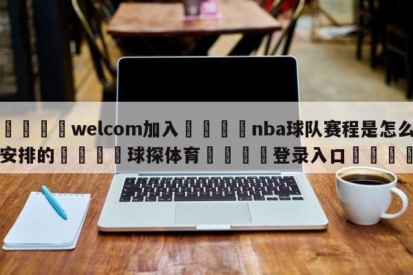 🌾welcom加入🌾nba球队赛程是怎么安排的🐳球探体育🐳登录入口🐳