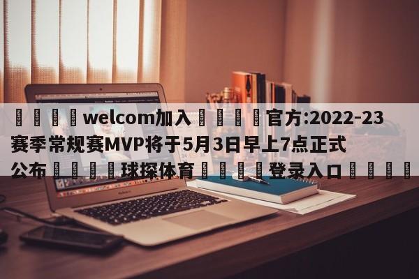 🌾welcom加入🌾官方:2022-23赛季常规赛MVP将于5月3日早上7点正式公布🐳球探体育🐳登录入口🐳