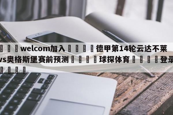 🌾welcom加入🌾德甲第14轮云达不莱梅vs奥格斯堡赛前预测🐳球探体育🐳登录入口🐳