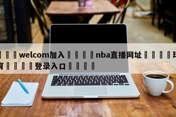 🌾welcom加入🌾nba直播网址🐳球探体育🐳登录入口🐳