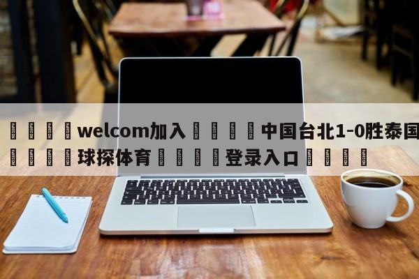 🌾welcom加入🌾中国台北1-0胜泰国🐳球探体育🐳登录入口🐳