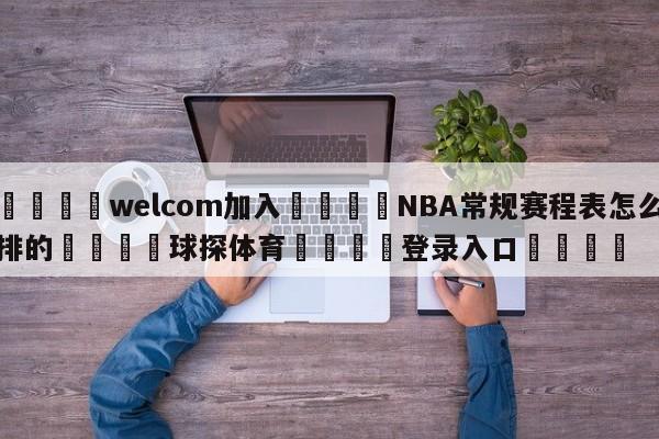 🌾welcom加入🌾NBA常规赛程表怎么排的🐳球探体育🐳登录入口🐳