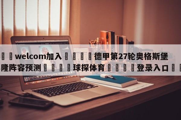 🌾welcom加入🌾德甲第27轮奥格斯堡vs科隆阵容预测🐳球探体育🐳登录入口🐳