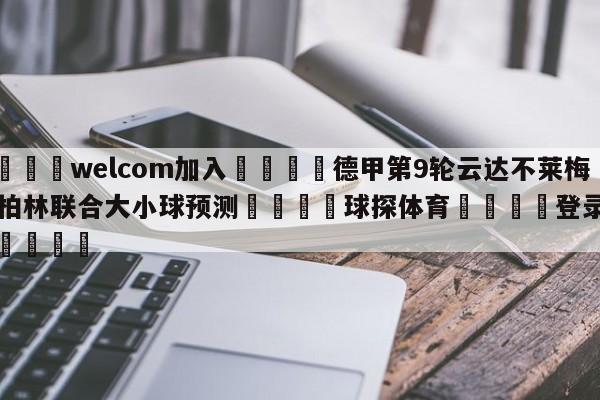 🌾welcom加入🌾德甲第9轮云达不莱梅vs柏林联合大小球预测🐳球探体育🐳登录入口🐳