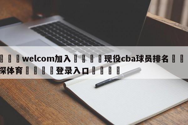 🌾welcom加入🌾现役cba球员排名🐳球探体育🐳登录入口🐳