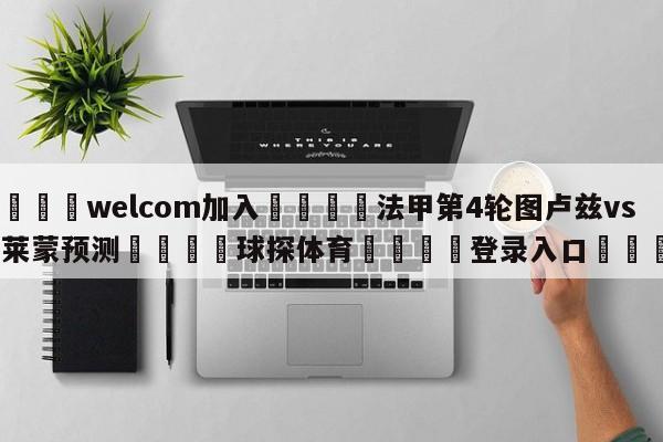 🌾welcom加入🌾法甲第4轮图卢兹vs克莱蒙预测🐳球探体育🐳登录入口🐳