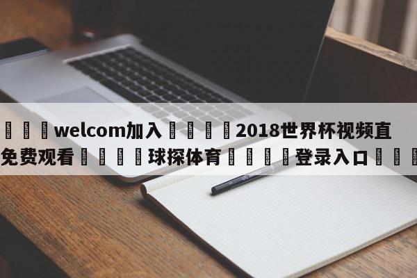 🌾welcom加入🌾2018世界杯视频直播免费观看🐳球探体育🐳登录入口🐳