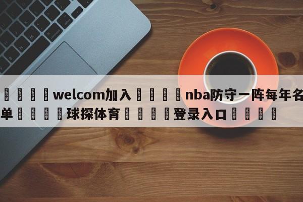 🌾welcom加入🌾nba防守一阵每年名单🐳球探体育🐳登录入口🐳