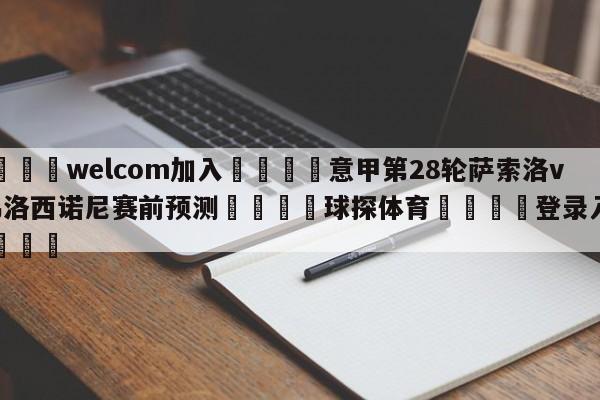 🌾welcom加入🌾意甲第28轮萨索洛vs弗洛西诺尼赛前预测🐳球探体育🐳登录入口🐳