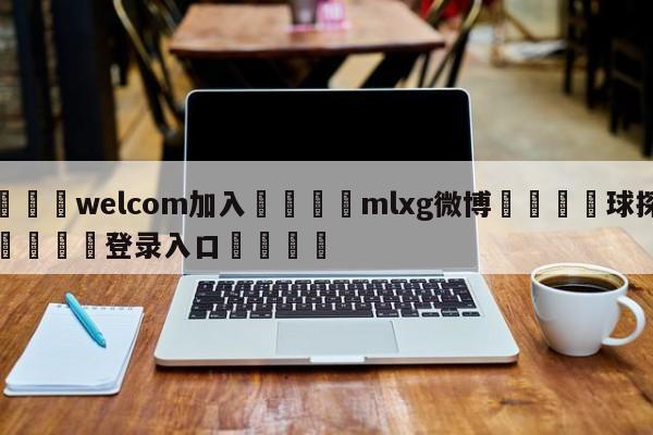 🌾welcom加入🌾mlxg微博🐳球探体育🐳登录入口🐳