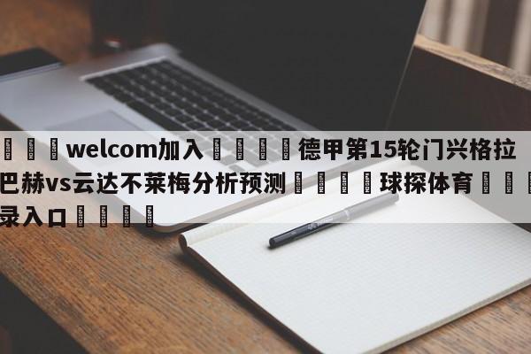 🌾welcom加入🌾德甲第15轮门兴格拉德巴赫vs云达不莱梅分析预测🐳球探体育🐳登录入口🐳