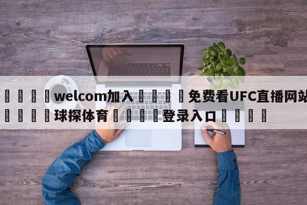 🌾welcom加入🌾免费看UFC直播网站🐳球探体育🐳登录入口🐳