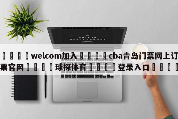 🌾welcom加入🌾cba青岛门票网上订票官网🐳球探体育🐳登录入口🐳