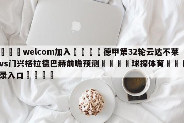 🌾welcom加入🌾德甲第32轮云达不莱梅vs门兴格拉德巴赫前瞻预测🐳球探体育🐳登录入口🐳