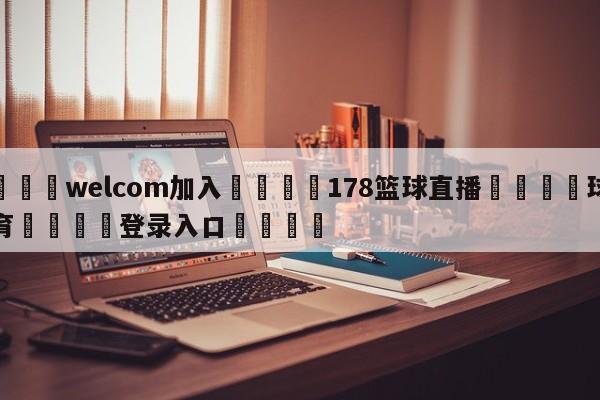 🌾welcom加入🌾178篮球直播🐳球探体育🐳登录入口🐳