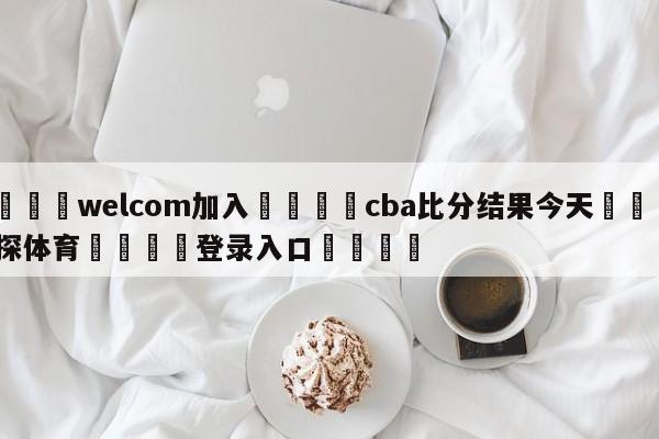 🌾welcom加入🌾cba比分结果今天🐳球探体育🐳登录入口🐳