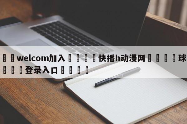 🌾welcom加入🌾快播h动漫网🐳球探体育🐳登录入口🐳