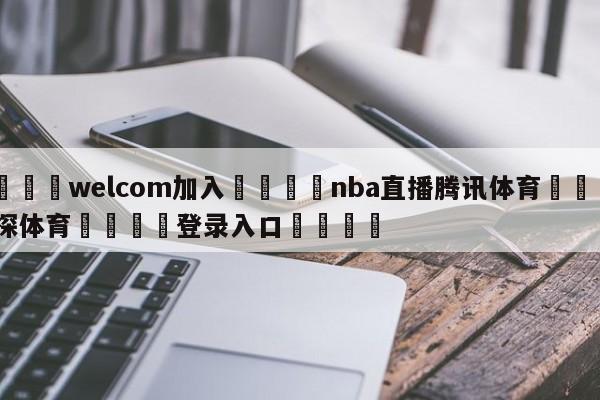 🌾welcom加入🌾nba直播腾讯体育🐳球探体育🐳登录入口🐳