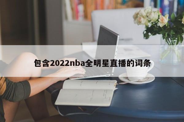 包含2022nba全明星直播的词条