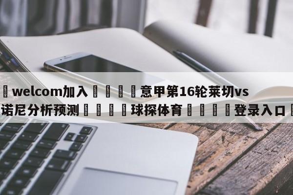 🌾welcom加入🌾意甲第16轮莱切vs弗洛西诺尼分析预测🐳球探体育🐳登录入口🐳