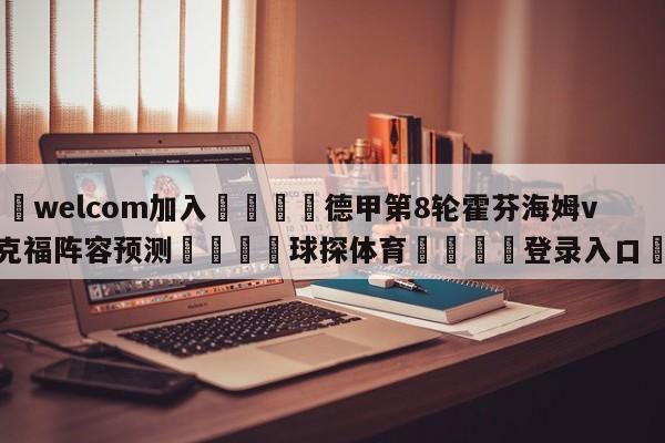 🌾welcom加入🌾德甲第8轮霍芬海姆vs法兰克福阵容预测🐳球探体育🐳登录入口🐳