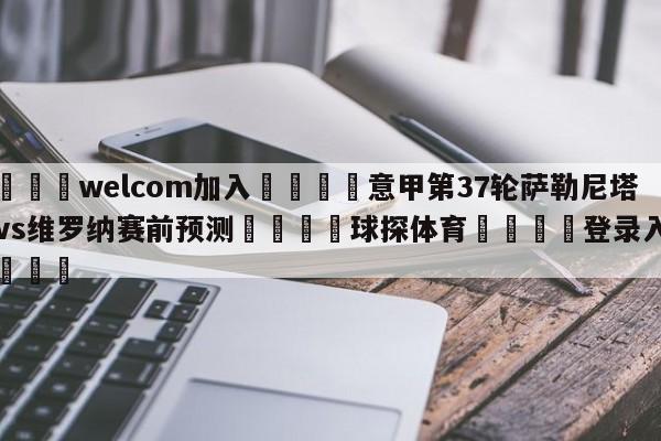🌾welcom加入🌾意甲第37轮萨勒尼塔纳vs维罗纳赛前预测🐳球探体育🐳登录入口🐳