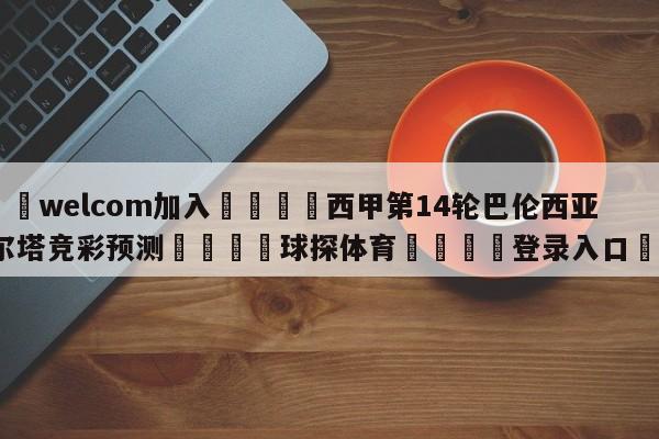🌾welcom加入🌾西甲第14轮巴伦西亚vs塞尔塔竞彩预测🐳球探体育🐳登录入口🐳