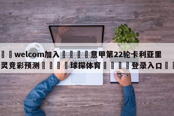 🌾welcom加入🌾意甲第22轮卡利亚里vs都灵竞彩预测🐳球探体育🐳登录入口🐳
