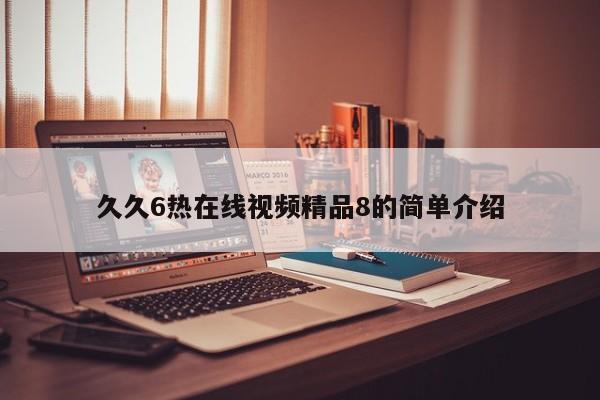 久久6热在线视频精品8的简单介绍