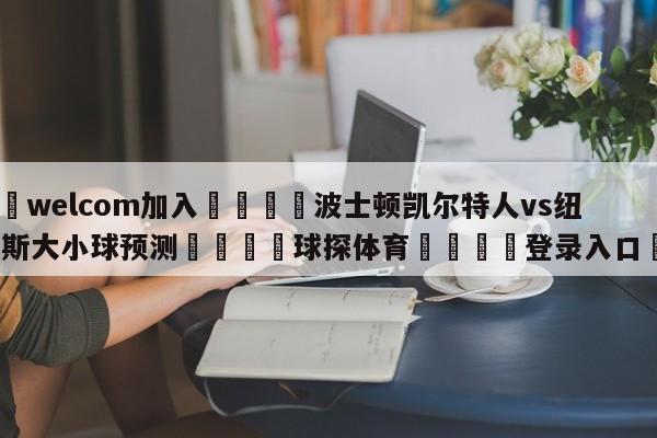🌾welcom加入🌾波士顿凯尔特人vs纽约尼克斯大小球预测🐳球探体育🐳登录入口🐳