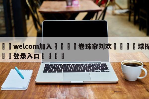 🌾welcom加入🌾卷珠帘刘欢🐳球探体育🐳登录入口🐳