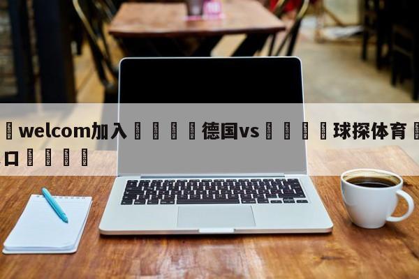 🌾welcom加入🌾德国vs🐳球探体育🐳登录入口🐳