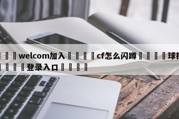 🌾welcom加入🌾cf怎么闪蹲🐳球探体育🐳登录入口🐳